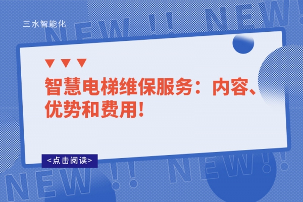智慧電梯維保服務(wù)：內(nèi)容、優(yōu)勢和費(fèi)用!